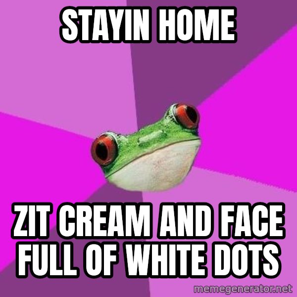 Foul Bachelorette Frog meme: STAYIN HOME / ZIT CREAM AND FACE FULL OF WHITE DOTS