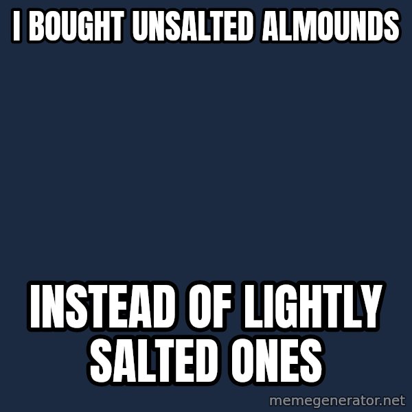 First World Problems meme: I bought unsalted almounds / instead of lightly salted ones