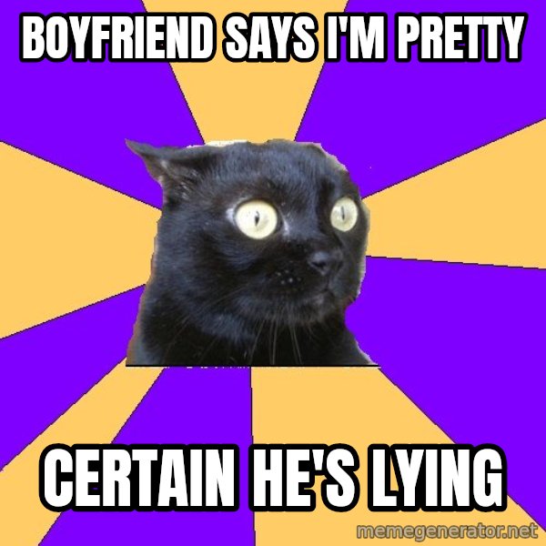 Anxiety Cat meme: Boyfriend says i'm pretty / certain he's lying