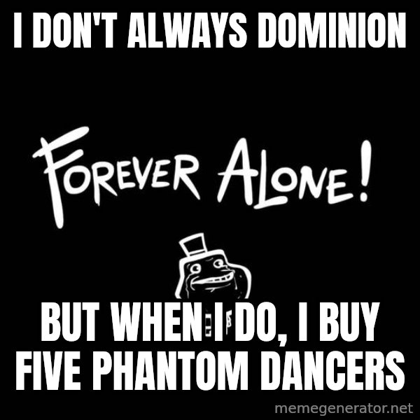 The Most Interesting Man In The World meme: I don't always dominion / but when i do, I buy five phantom dancers