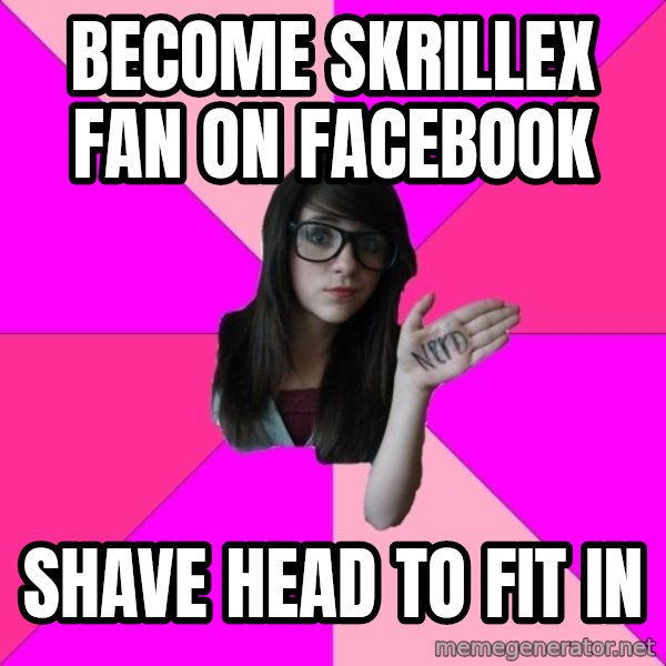 Idiot Nerd Girl meme: Become skrillex fan on facebook / Shave head to fit in