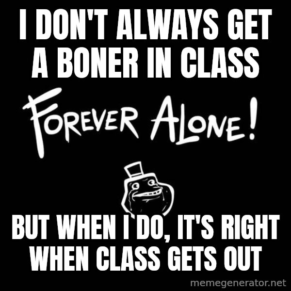 The Most Interesting Man In The World meme: I don't always get a boner in class / But when I do, It's right when class gets out