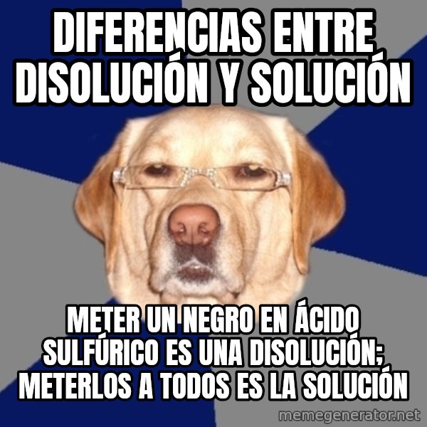 Racist Dog meme: diferencias entre disolución y solución / meter un negro en ácido sulfúrico es una disolución; meterlos a todos es la solución