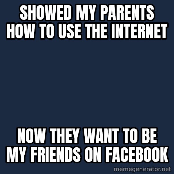 First World Problems meme: Showed my parents how to use the internet / now they want to be my friends on facebook
