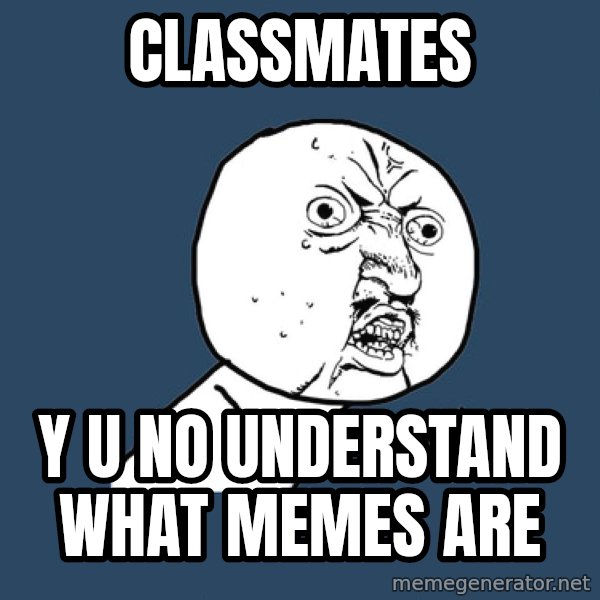 Y U No meme: CLASSMATES / Y U NO UNDERSTAND WHAT MEMES ARE