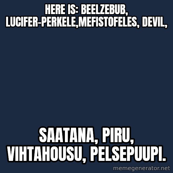Katainen Perkele meme: here is:     Beelzebub, Lucifer-Perkele,Mefistofeles,   devil, / saatana,    piru,  vihtahousu, Pelsepuupi.