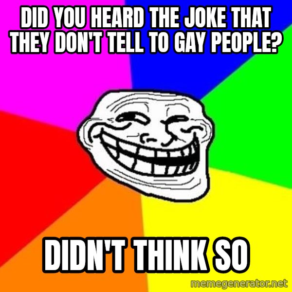 Trollface meme: Did you heard the joke that they don't tell to gay people? / Didn't think so