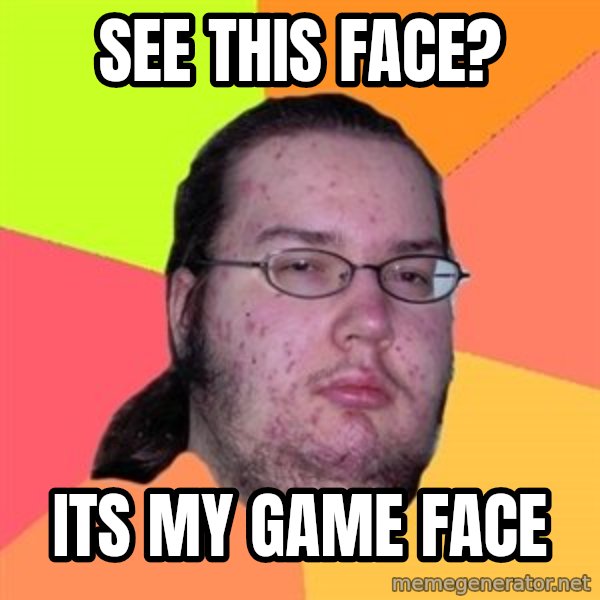 Butthurt Dweller meme: see this face? / its my game face