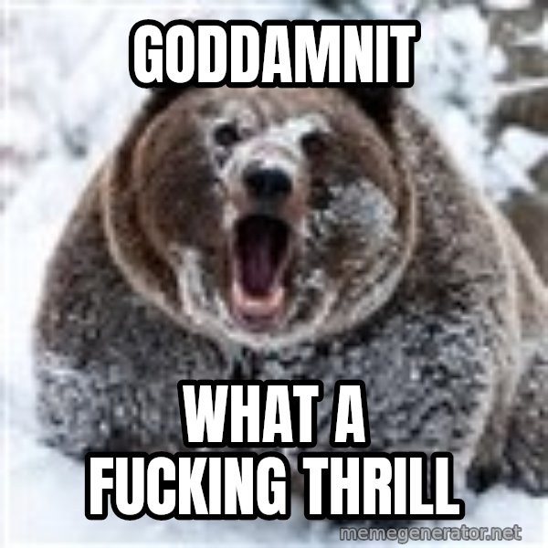 Clean Cocaine Bear meme: goddamnit / what a fucking thrill