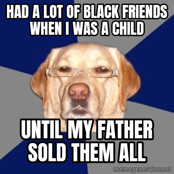 Racist Dog meme: had a lot of black friends when i was a child / until my father sold them all