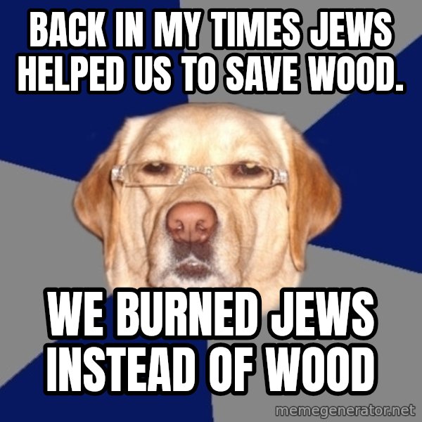 Racist Dog meme: back in my times jews helped us to save wood. / We burned jews instead of wood