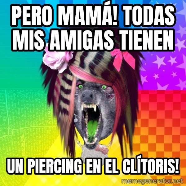 Insanity Scene Wolf meme: PERO MAMÁ! TODAS MIS AMIGAS TIENEN / UN PIERCING EN EL CLÍTORIS!