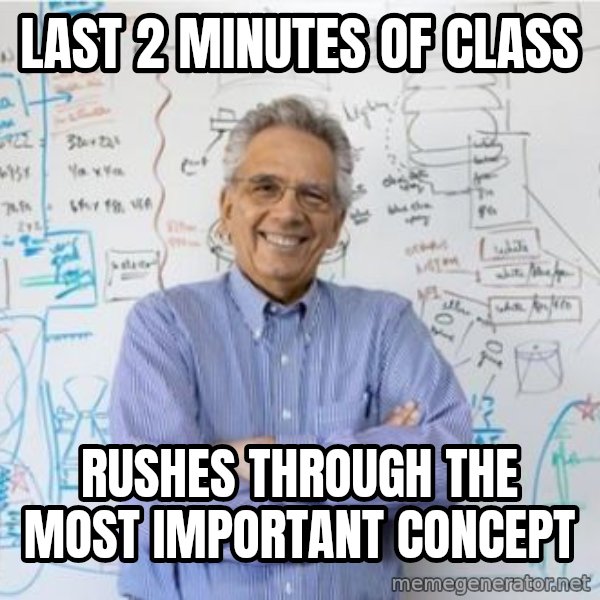 Engineering Professor meme: last 2 minutes of class / rushes through the most important concept