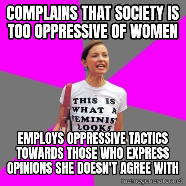 Feminist Cunt meme: Complains that society is too OPPRESSIVE of women / employs oppressive tactics towards those who express opinions she doesn't agree with