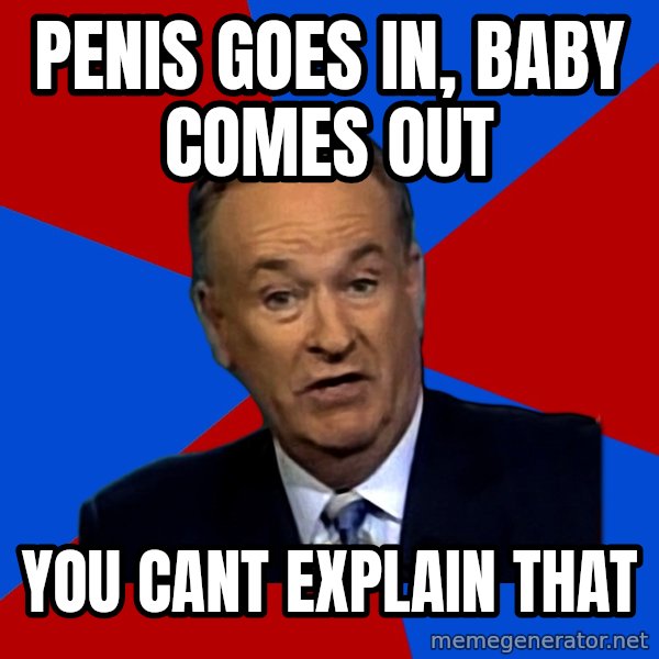 Bill O'Reilly Proves God meme: penis goes in, baby comes out / you cant explain that