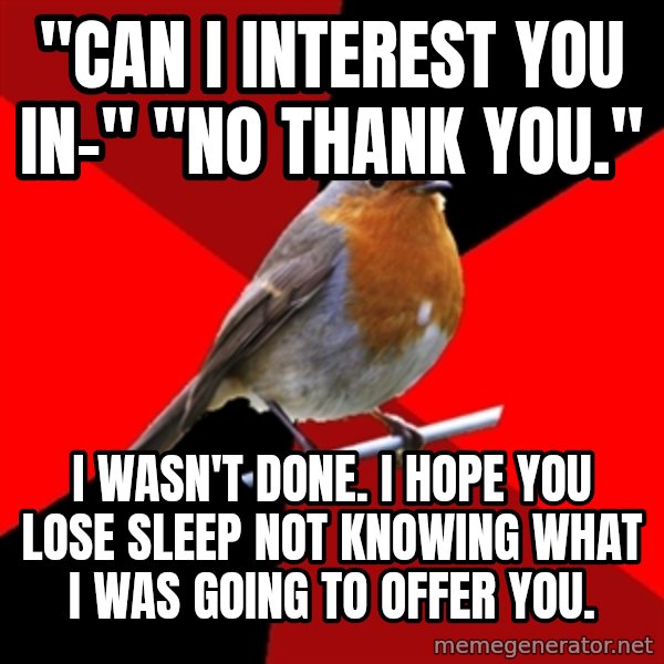 Retail Robin meme: "cAN I INTEREST YOU IN-" "NO THANK YOU." / I WASN'T DONE. I HOPE YOU LOSE SLEEP NOT KNOWING WHAT I WAS GOING TO OFFER YOU.