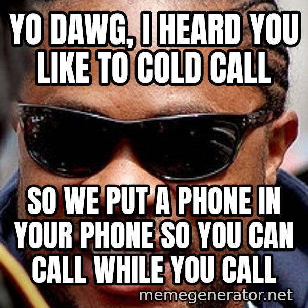 Xzibit meme: yO DAWG, I HEARD YOU LIKE TO COLD CALL / SO WE PUT A PHONE IN YOUR PHONE SO YOU CAN CALL WHILE YOU CALL