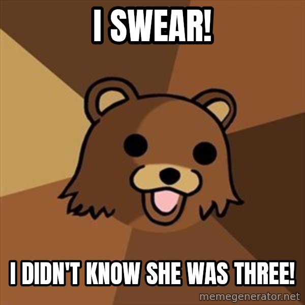 Pedobear meme: I swear! / I didn't know she was three!