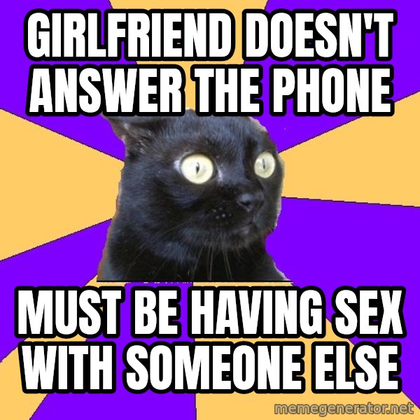 Anxiety Cat meme: GIRLFRIEND DOESN'T ANSWER THE PHONE / MUST BE HAVING SEX WITH SOMEONE ELSE