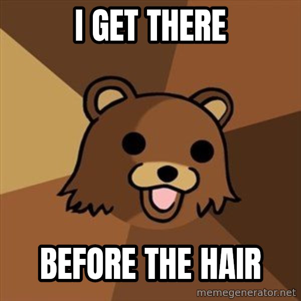Pedobear meme: i get there / before the hair