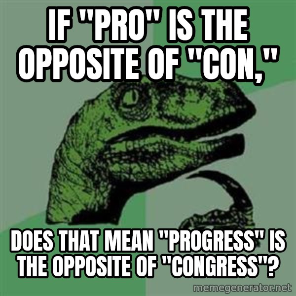 Philosoraptor meme: if "pro" is the opposite of "con," / does that mean "progress" is the opposite of "congress"?