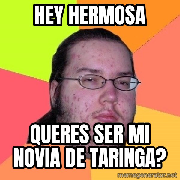 gordo granudo meme: hey hermosa / queres ser mi novia de taringa?