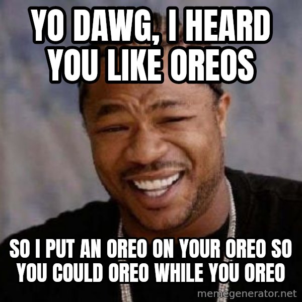 xzibit-yo-dawg meme: yo dawg, i heard you like oreos / so i put an oreo on your oreo so you could oreo while you oreo