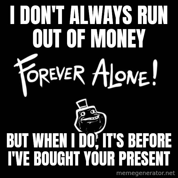 The Most Interesting Man In The World meme: I don't always run out of money / but when i do, it's before i've bought your present