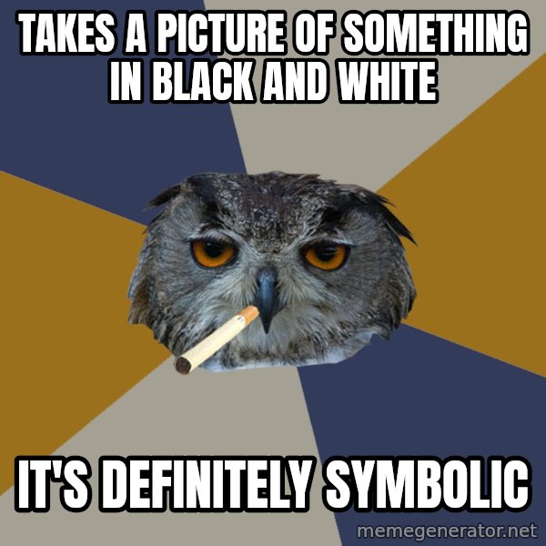 Art Student Owl meme: takes a picture of something in black and white / it's definitely symbolic