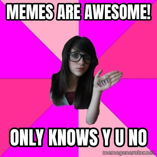 Idiot Nerd Girl meme: Memes are awesome! / only knows y u no