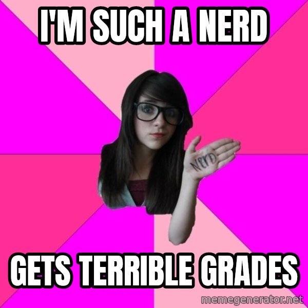Idiot Nerd Girl meme: I'm such a nerd / gets terrible grades
