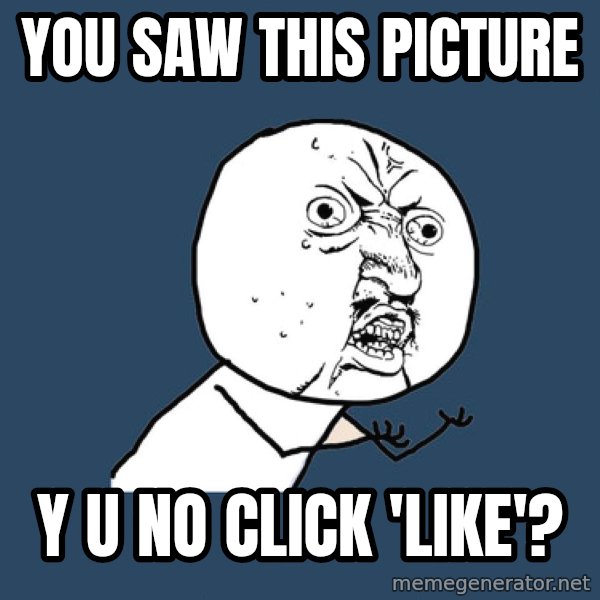 Y U No meme: you saw this picture / y u no click 'like'?