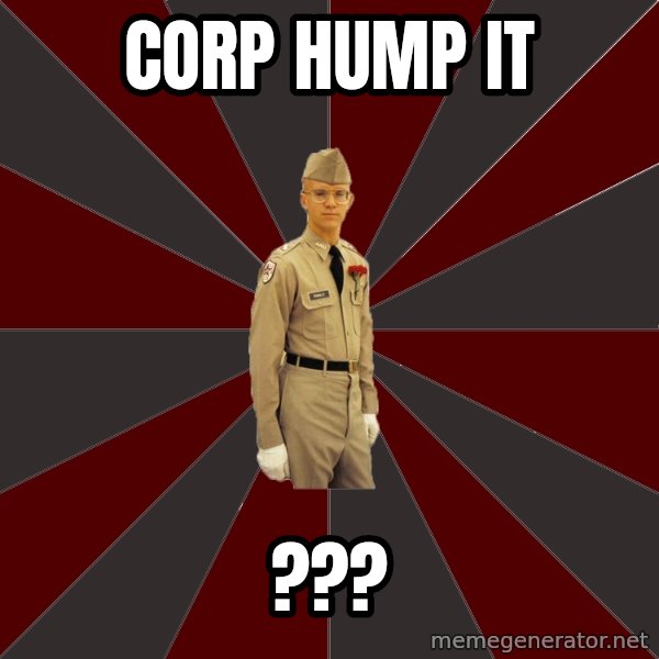 Stereotypical Corps Guy meme: CORP HUMP IT / ???