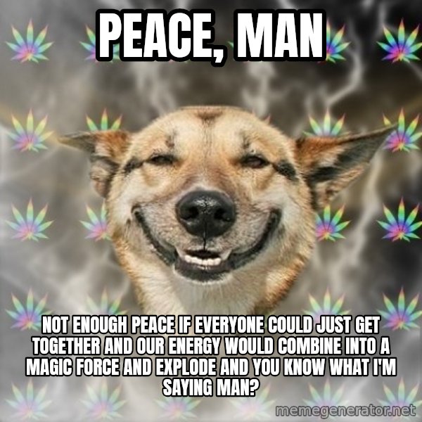 Stoner Dog meme: PEACE, MAN / NOT ENOUGH PEACE IF EVERYONE COULD JUST GET TOGETHER AND OUR ENERGY WOULD COMBINE INTO A MAGIC FORCE AND EXPLODE AND  YOU KNOW WHAT I'M SAYING MAN?