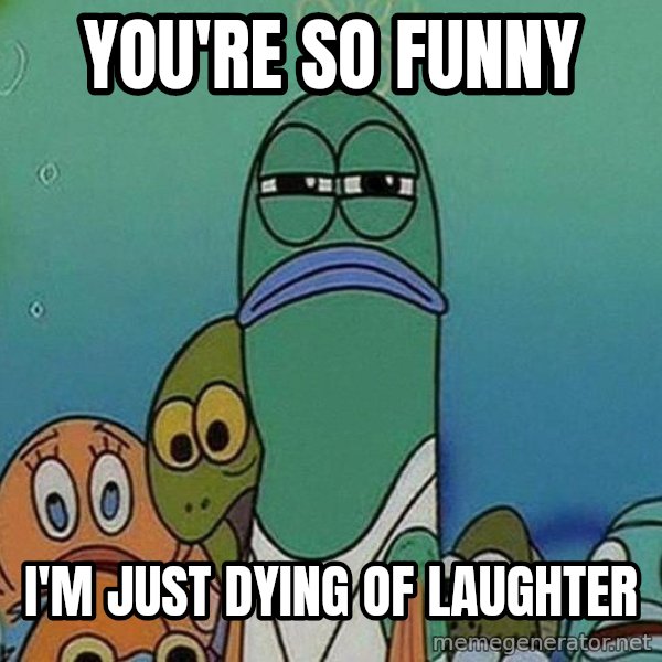 Serious Fish Spongebob meme: you're so funny / i'm just dying of laughter
