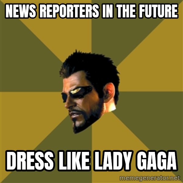 Adam Jensen meme: news reporters in the future / dress like lady gaga