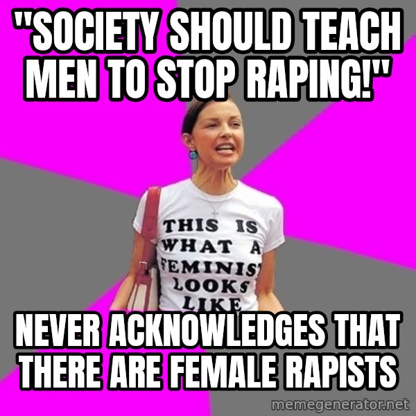 Feminist Cunt meme: "Society should teach men to stop raping!" / never ACKNOWLEDGes that there are female rapists
