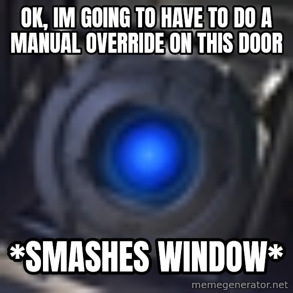Portal Wheatley meme: OK, im going to have to  do a manual override on this door / *smashes window*