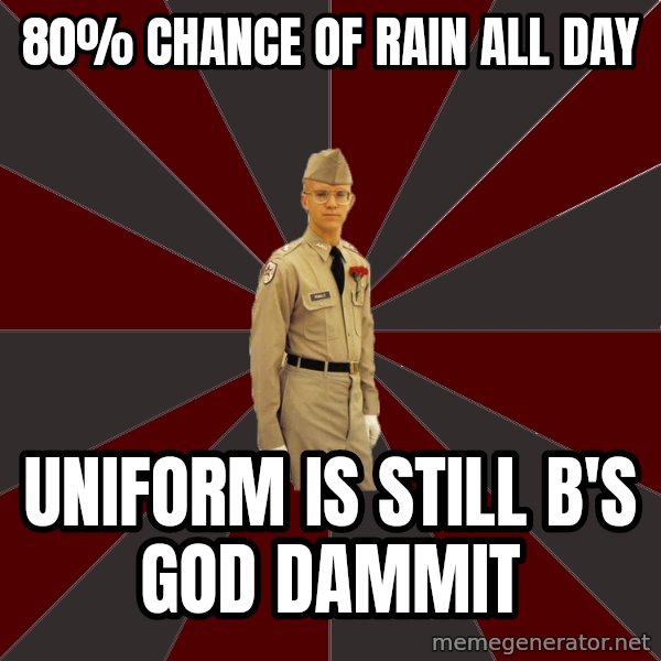 Stereotypical Corps Guy meme: 80% chance of rain all day / uniform is still b's god dammit