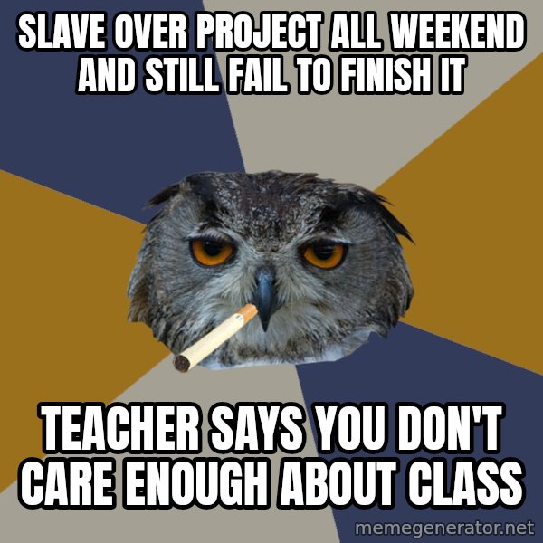 Art Student Owl meme: slave over project all weekend and still fail to finish it / teacher says you don't care enough about class