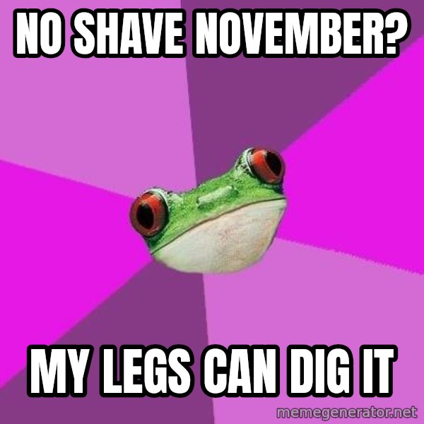 Foul Bachelorette Frog meme: No shave november? / my legs can dig it