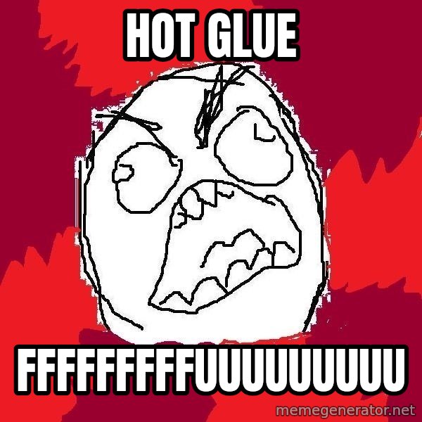 Rage FU meme: hot glue / FFFFFFFFFUUUUUUUUU