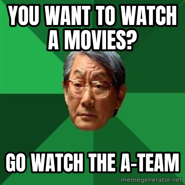 High Expectations Asian Father meme: you want to watch a movies? / go watch the a-team