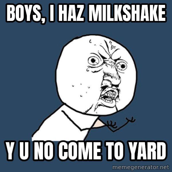 Y U No meme: Boys, i haz milkshake / y u no come to yard
