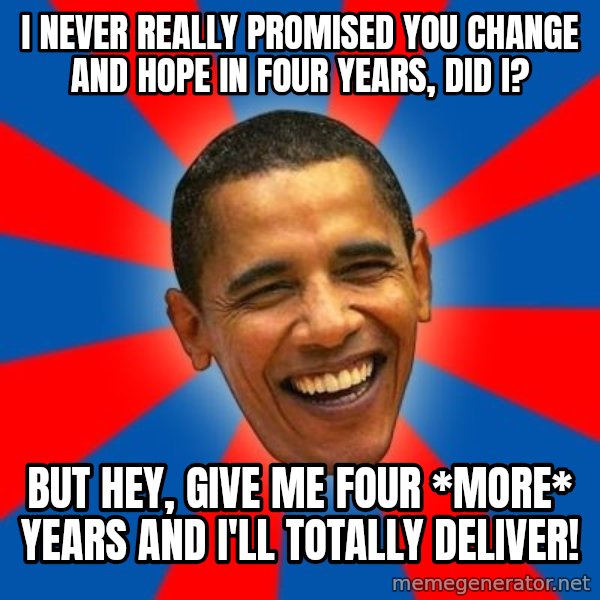 Obama meme: I never Really promised you change and hope in four years, did I? / But hey, give me four *more* years and I'll totally deliver!