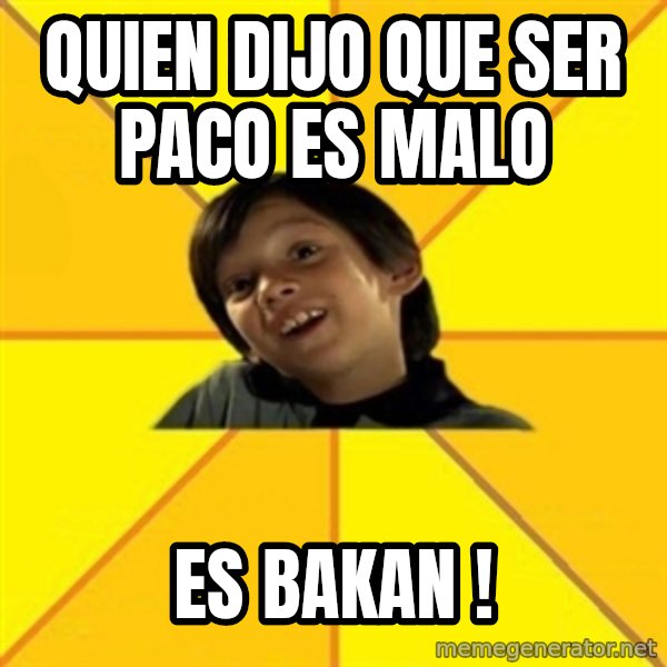 es bakans meme: Quien dijo que ser paco es malo / es bakan !