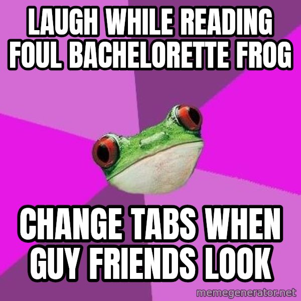 Foul Bachelorette Frog meme: laugh while reading foul bachelorette frog / change tabs when guy friends look