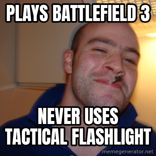 Good Guy Greg meme: Plays battlefield 3 / never uses tactical flashlight
