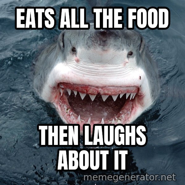 Insanity Shark meme: eats all the food / then laughs about it