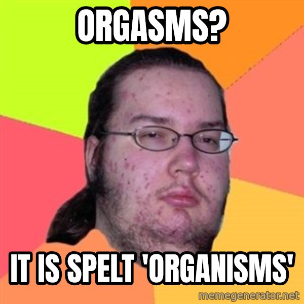 Butthurt Dweller meme: orgasms? / it is spelt 'organisms'